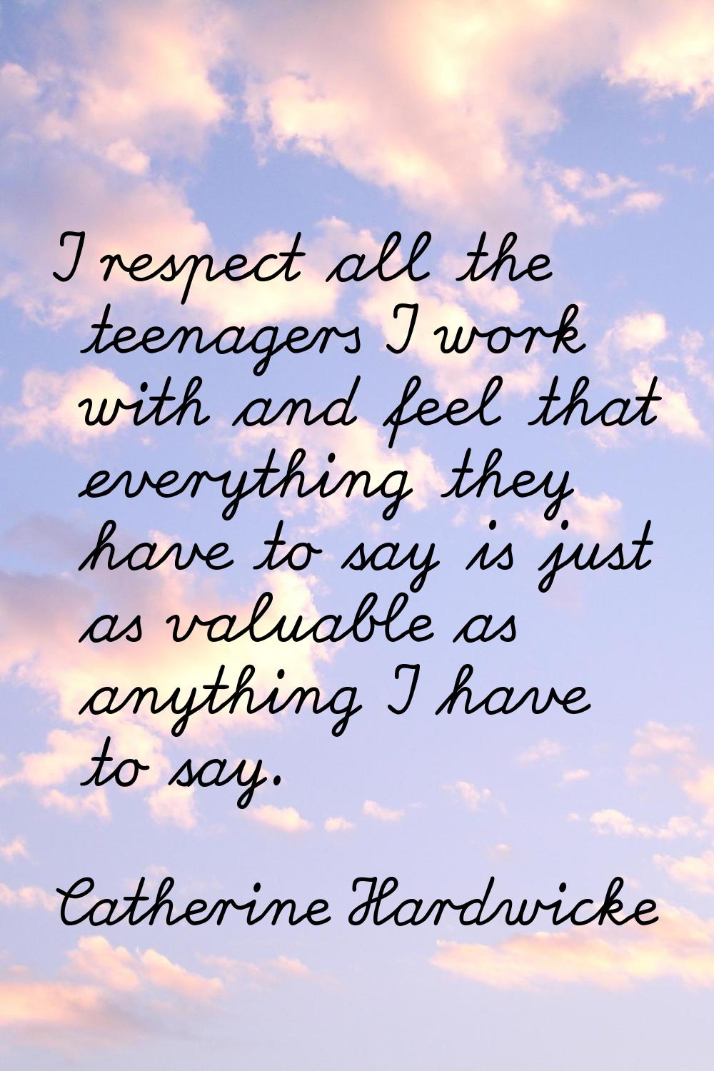 I respect all the teenagers I work with and feel that everything they have to say is just as valuab
