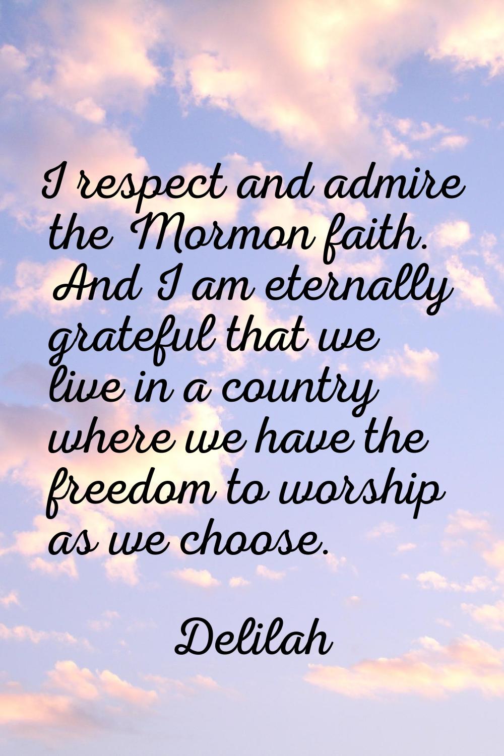 I respect and admire the Mormon faith. And I am eternally grateful that we live in a country where 