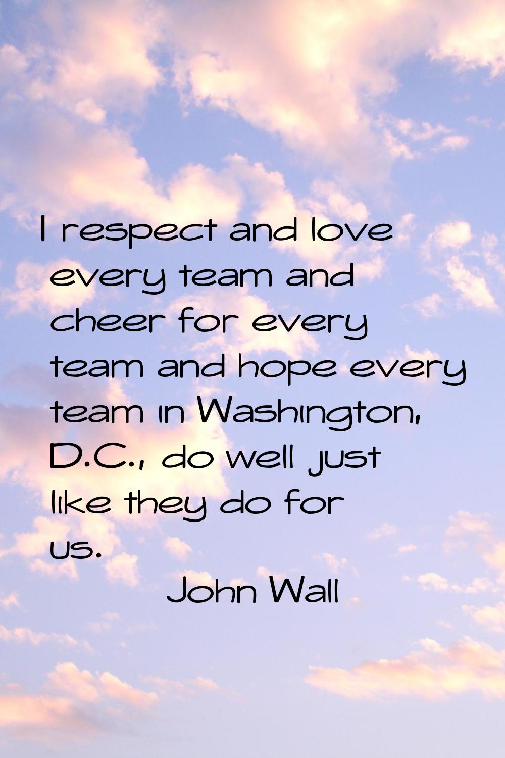 I respect and love every team and cheer for every team and hope every team in Washington, D.C., do 