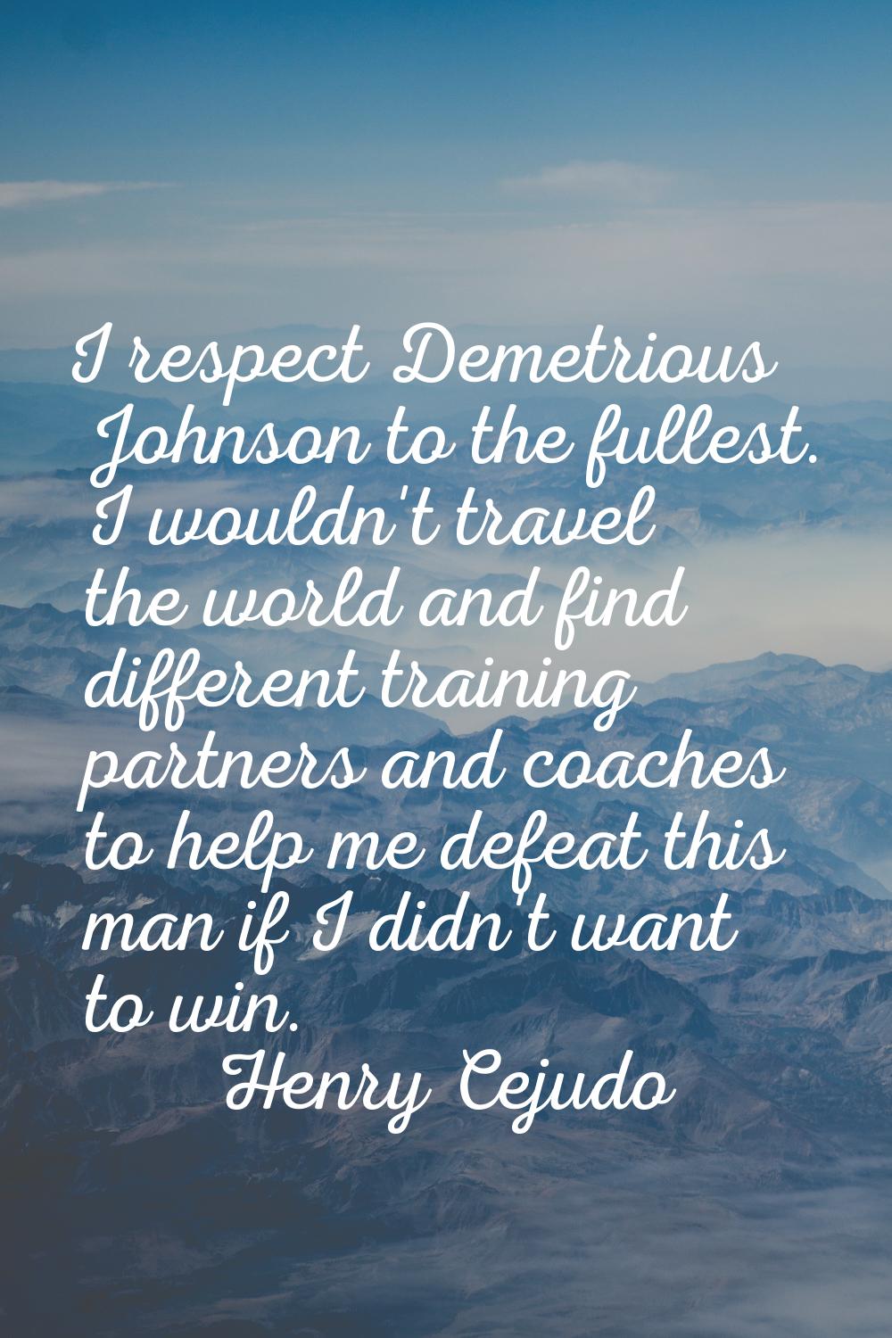 I respect Demetrious Johnson to the fullest. I wouldn't travel the world and find different trainin