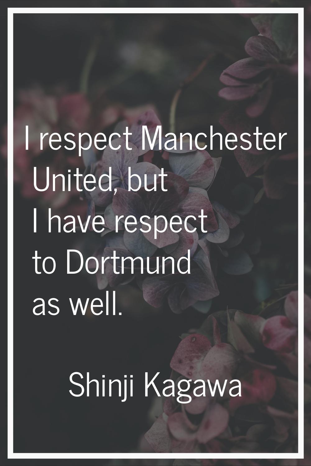 I respect Manchester United, but I have respect to Dortmund as well.
