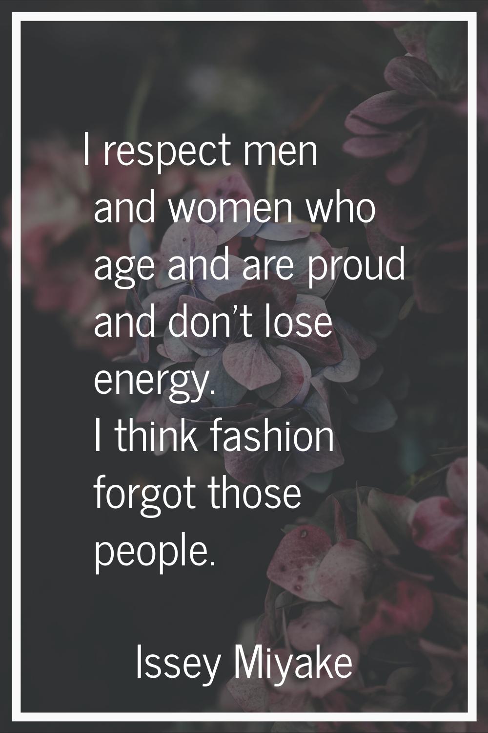 I respect men and women who age and are proud and don't lose energy. I think fashion forgot those p
