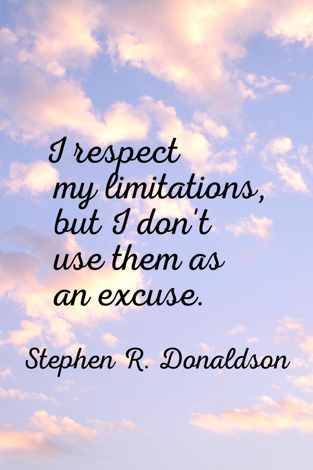 I respect my limitations, but I don't use them as an excuse.