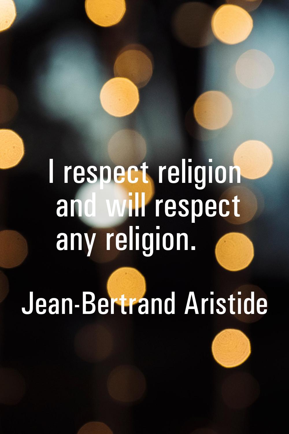 I respect religion and will respect any religion.
