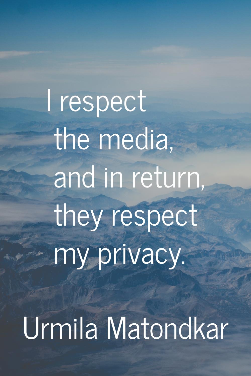 I respect the media, and in return, they respect my privacy.