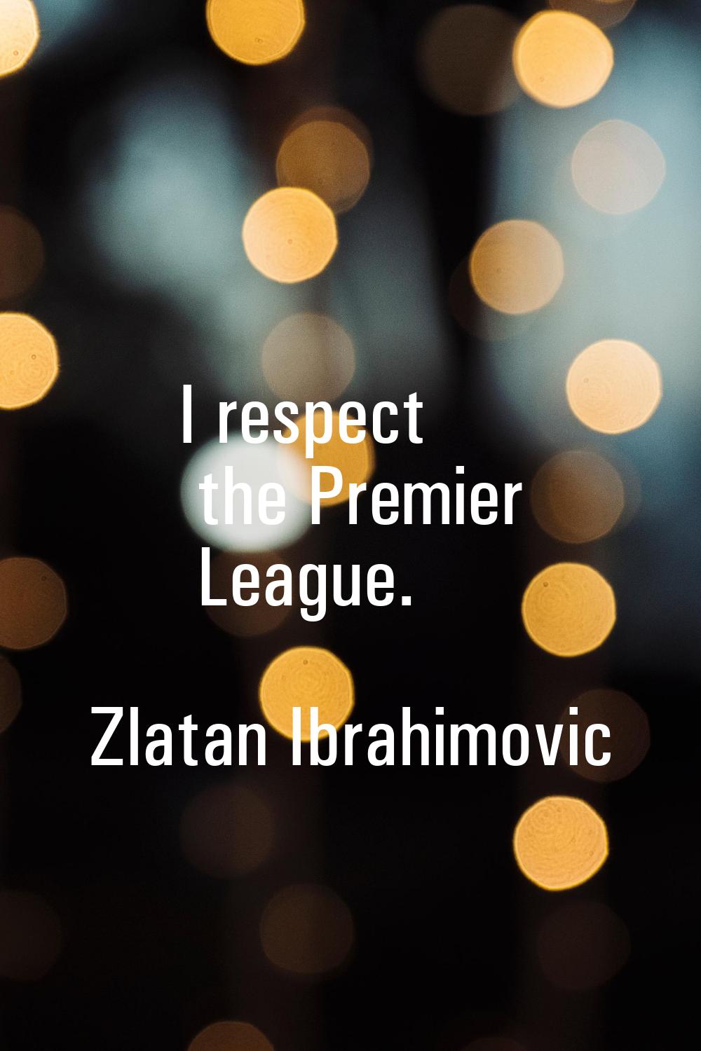 I respect the Premier League.