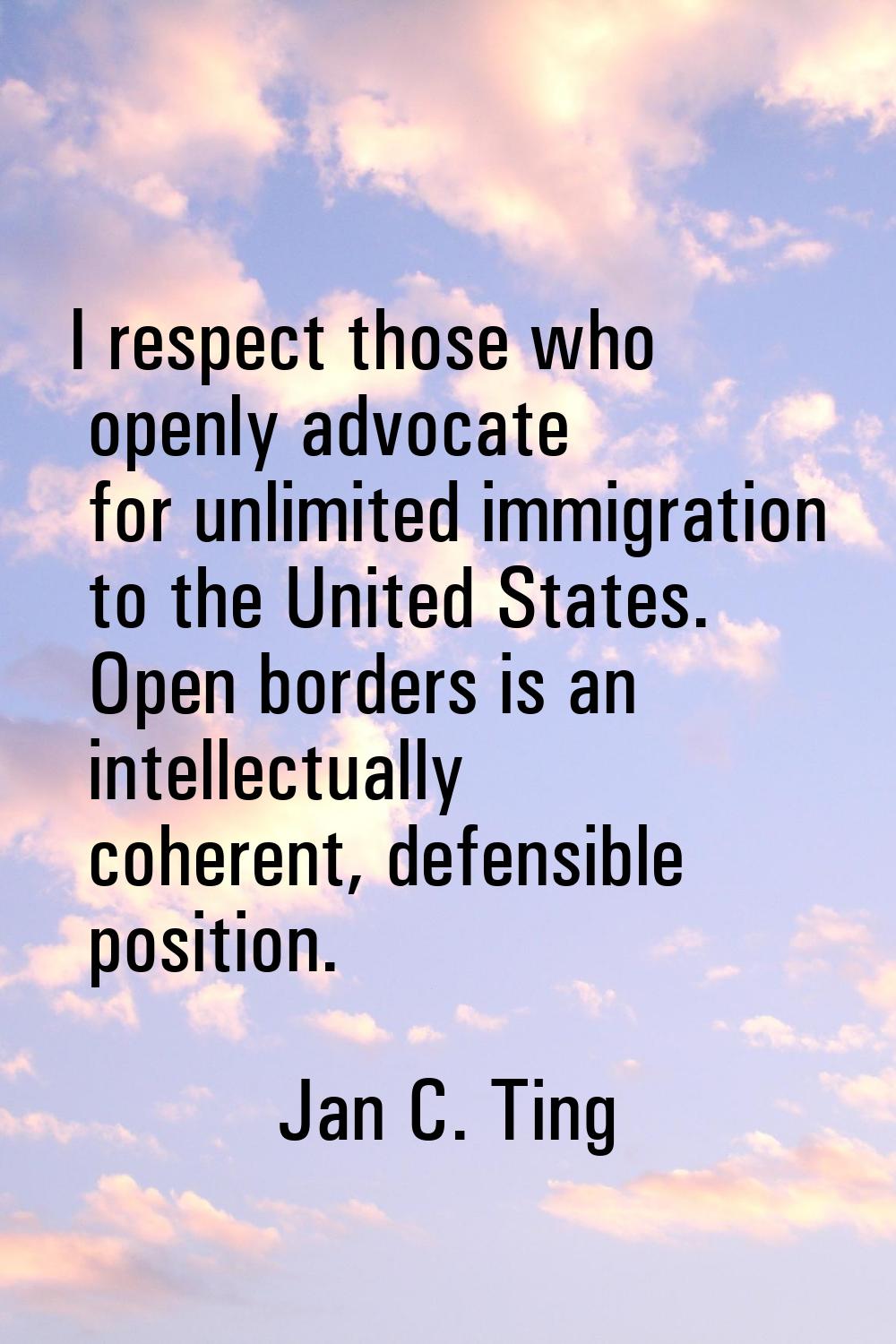 I respect those who openly advocate for unlimited immigration to the United States. Open borders is