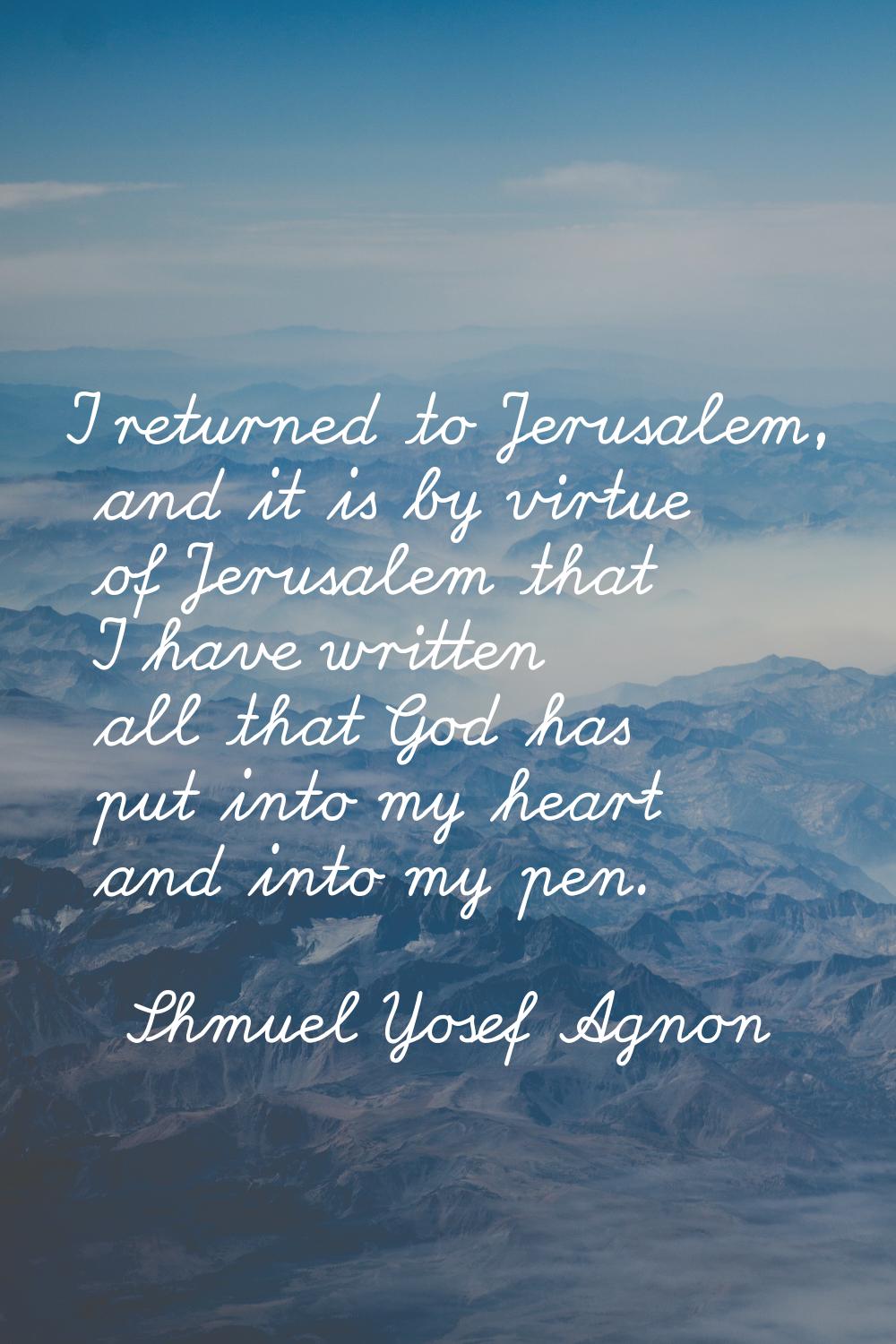 I returned to Jerusalem, and it is by virtue of Jerusalem that I have written all that God has put 