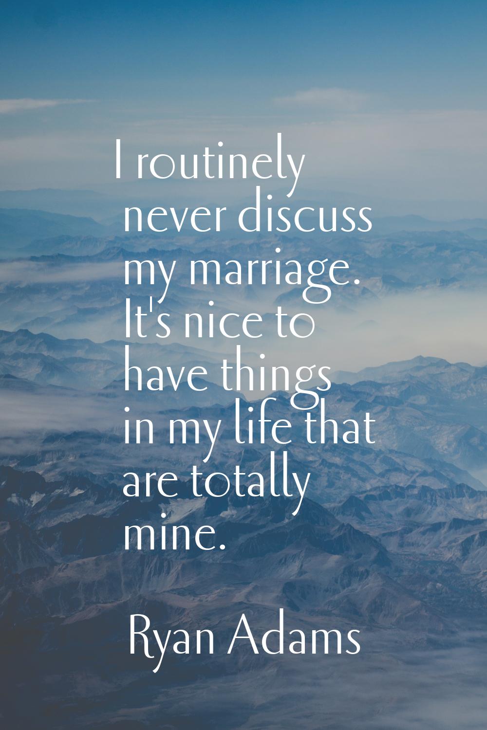 I routinely never discuss my marriage. It's nice to have things in my life that are totally mine.