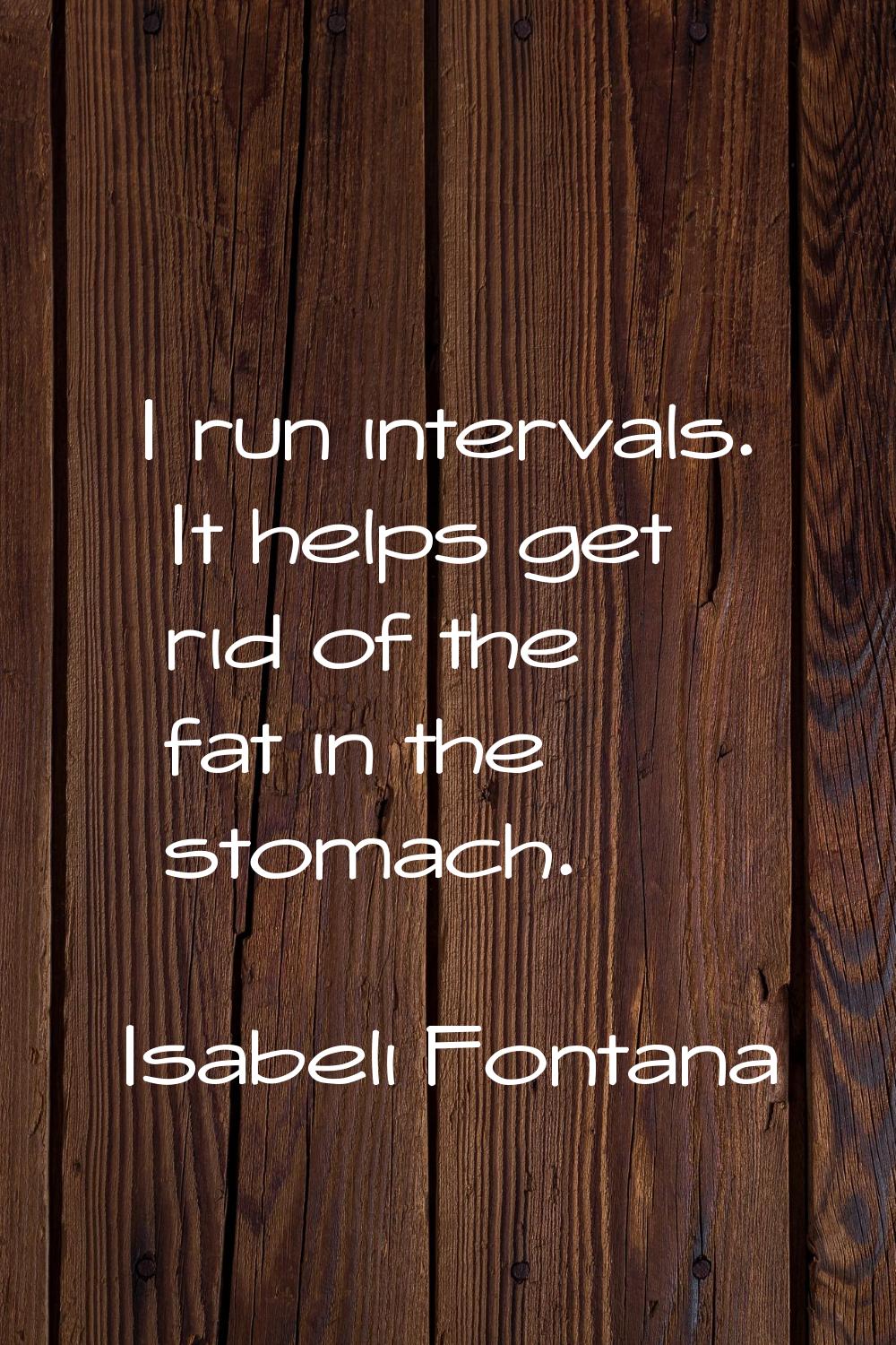 I run intervals. It helps get rid of the fat in the stomach.