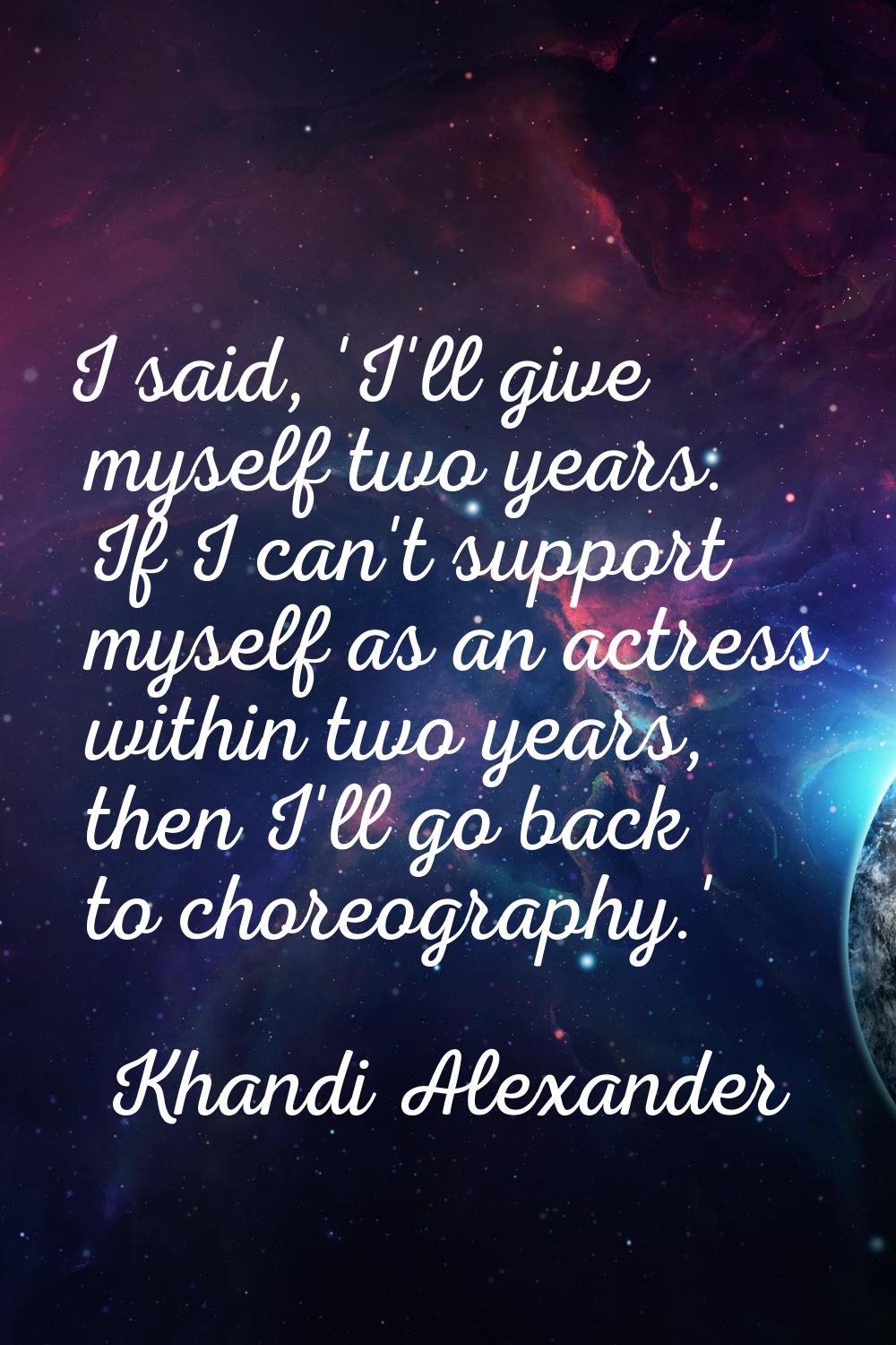 I said, 'I'll give myself two years. If I can't support myself as an actress within two years, then
