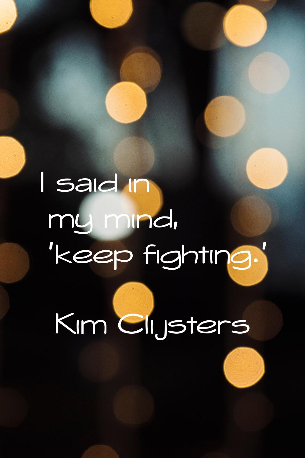 I said in my mind, 'keep fighting.'