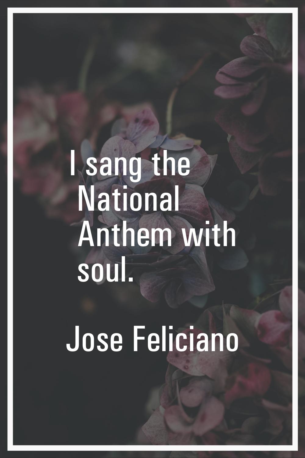 I sang the National Anthem with soul.