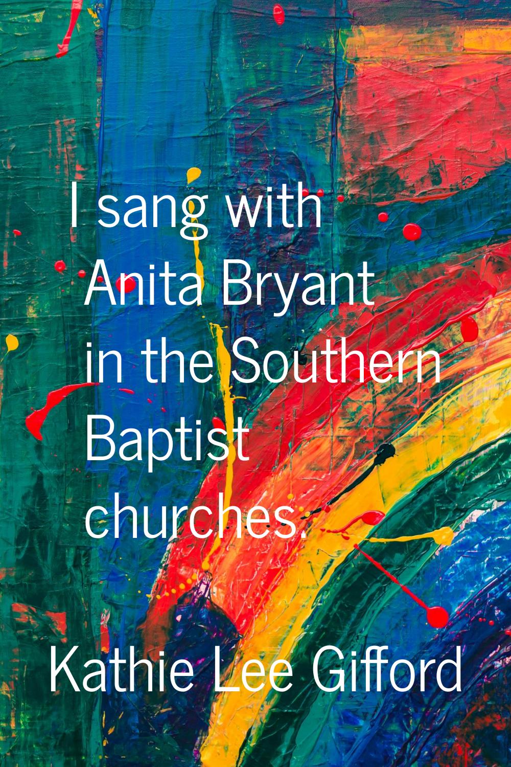 I sang with Anita Bryant in the Southern Baptist churches.