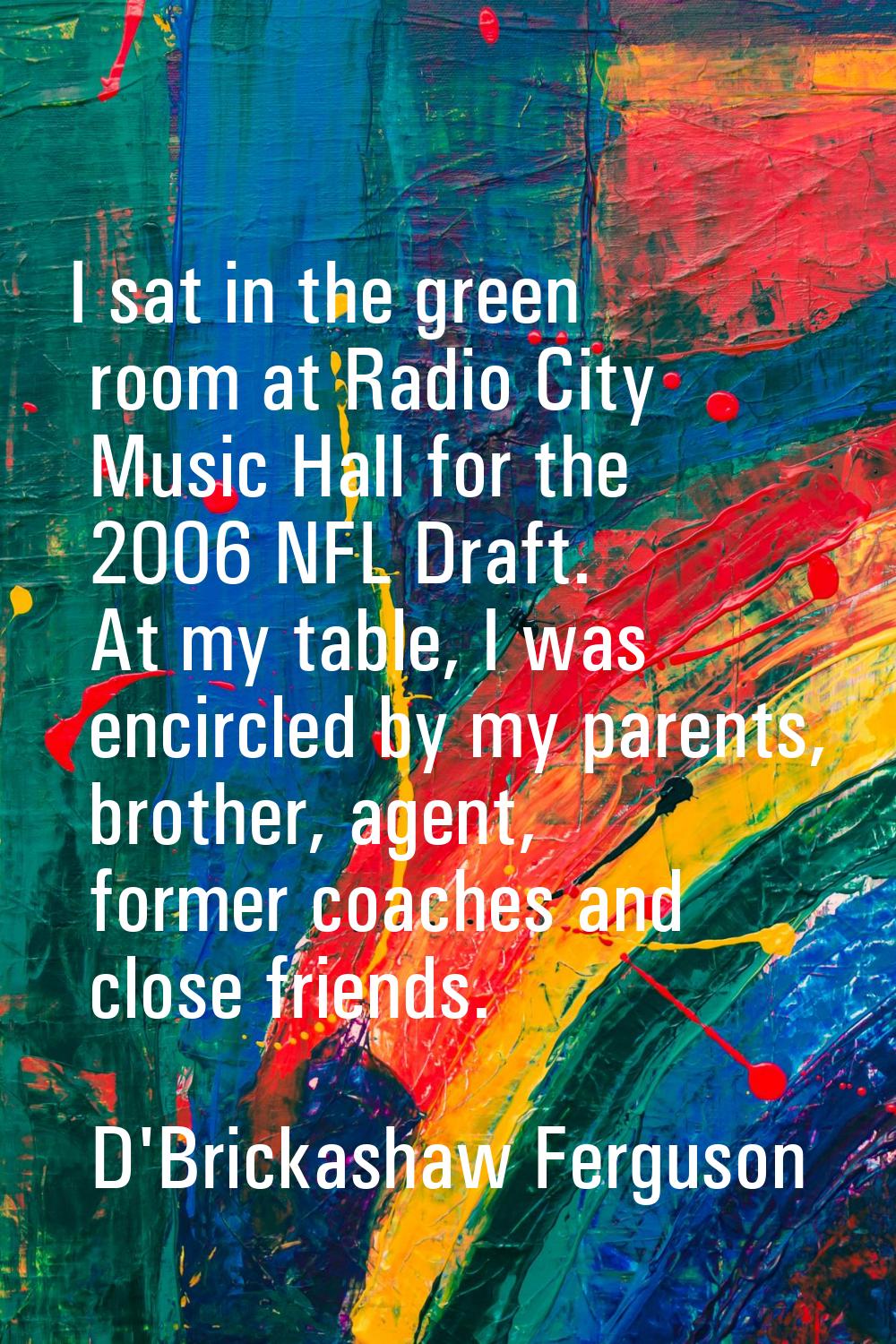 I sat in the green room at Radio City Music Hall for the 2006 NFL Draft. At my table, I was encircl