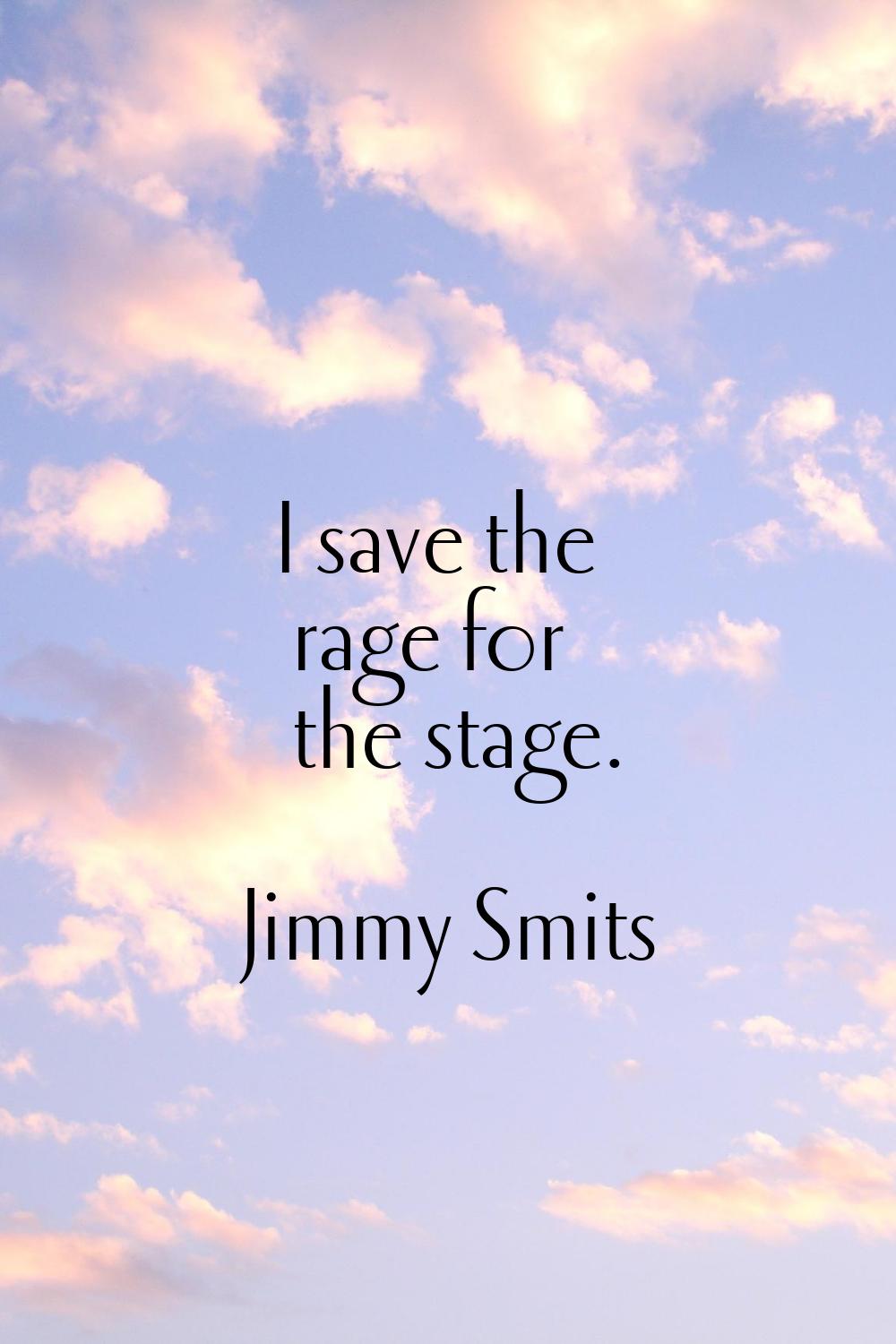 I save the rage for the stage.