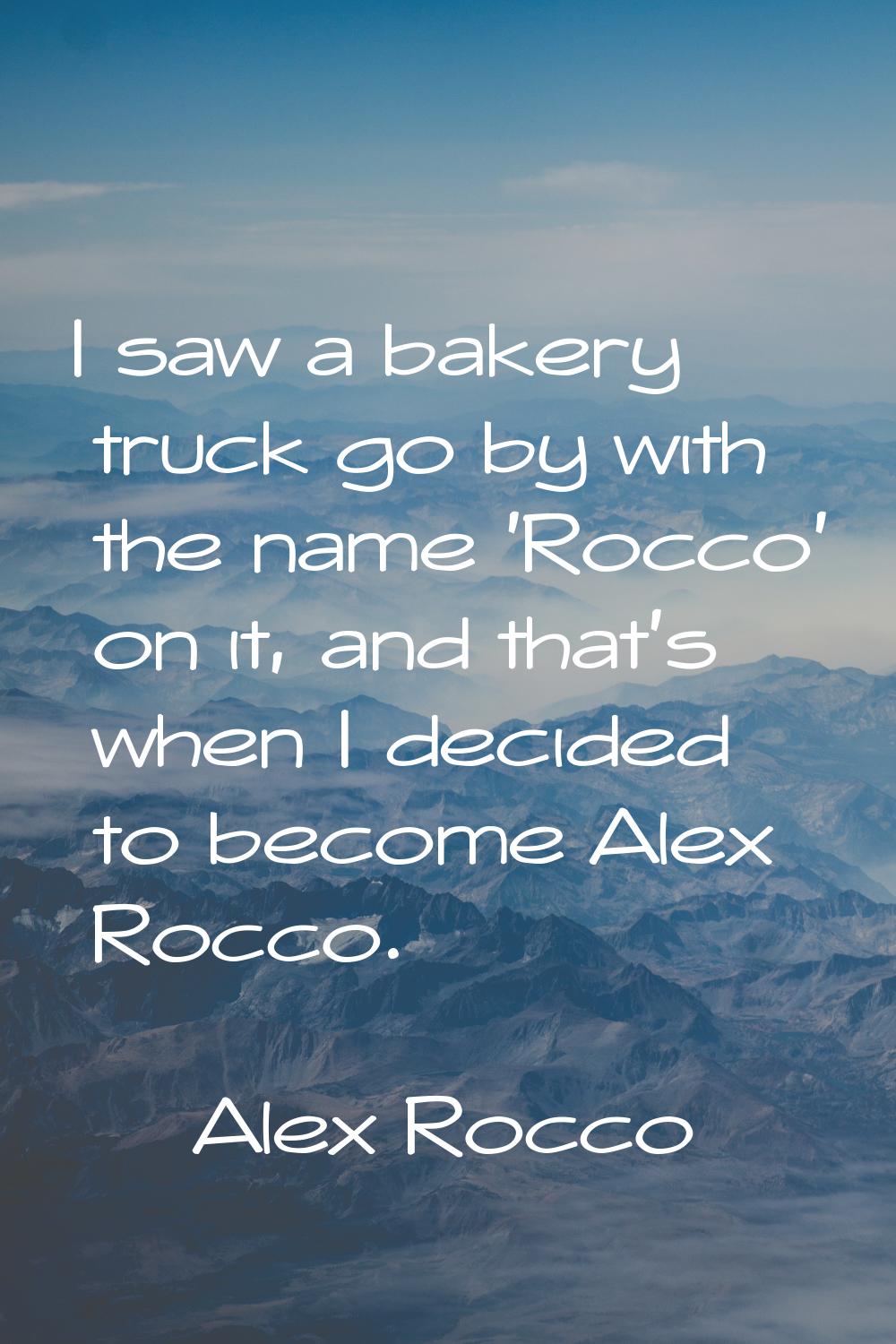 I saw a bakery truck go by with the name 'Rocco' on it, and that's when I decided to become Alex Ro