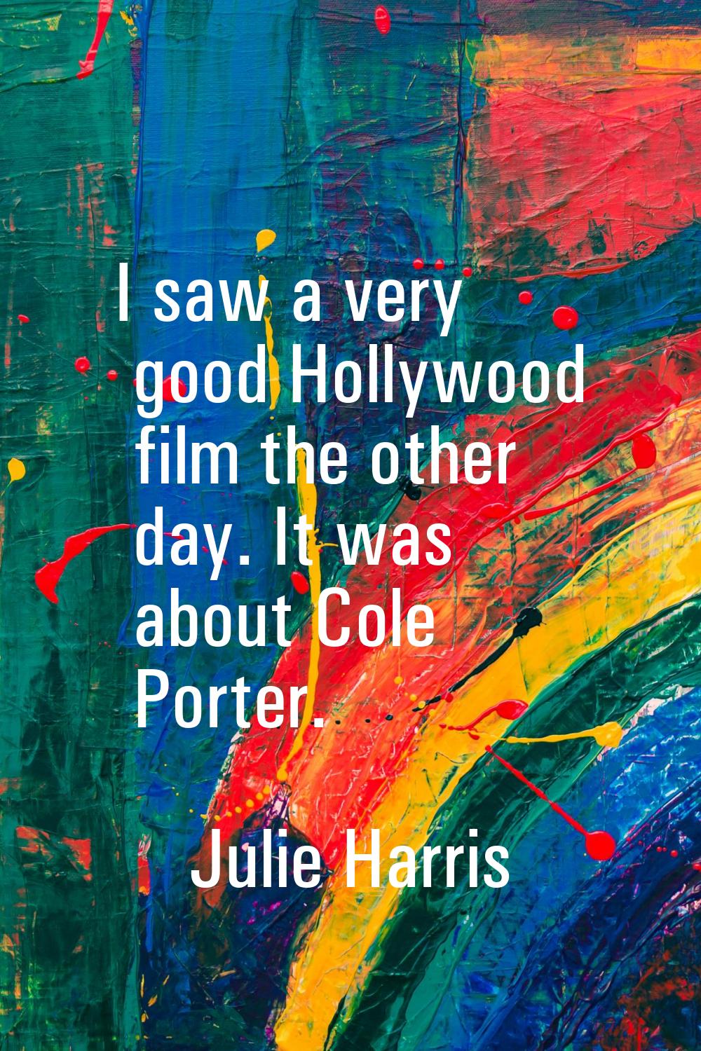 I saw a very good Hollywood film the other day. It was about Cole Porter.