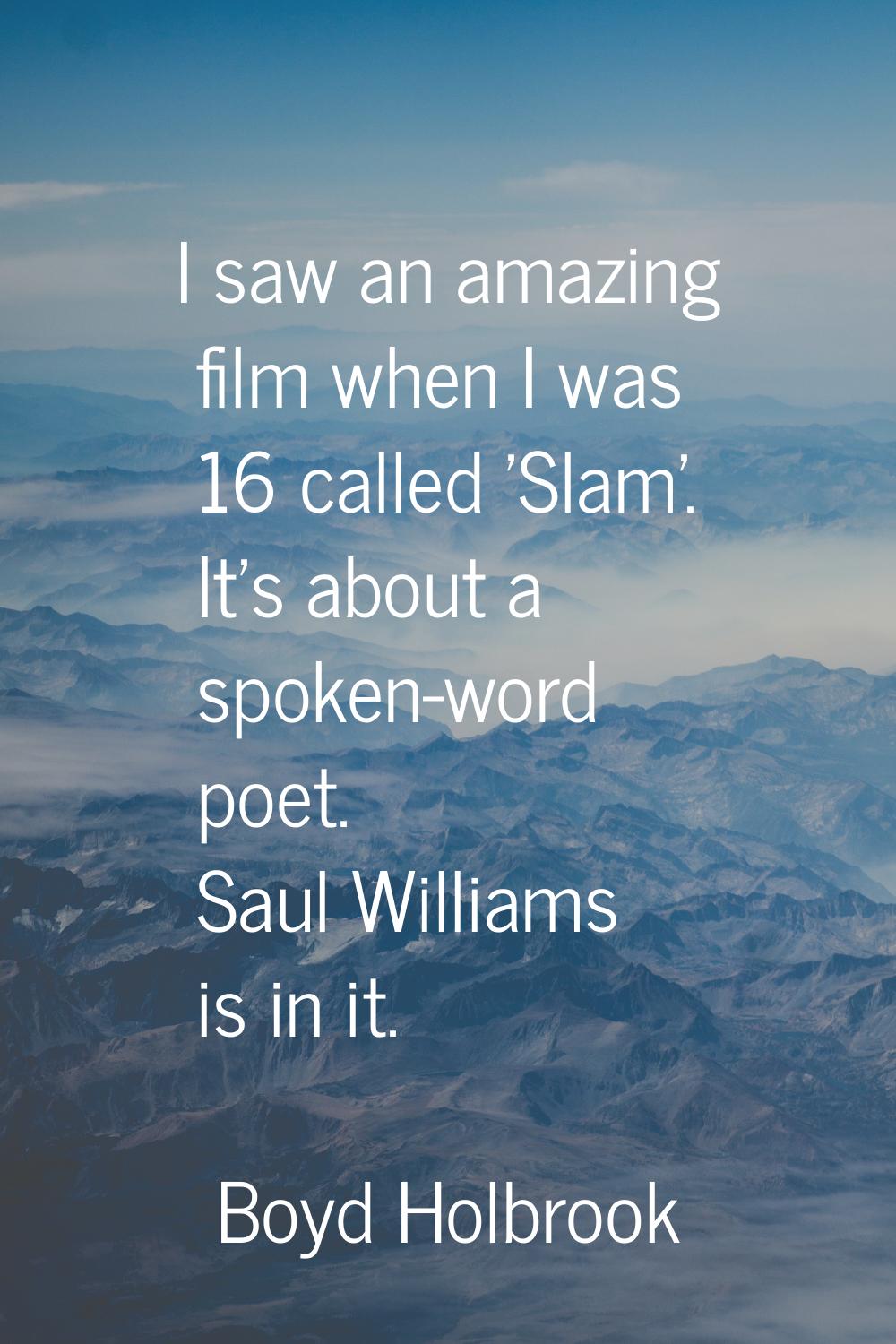 I saw an amazing film when I was 16 called 'Slam'. It's about a spoken-word poet. Saul Williams is 