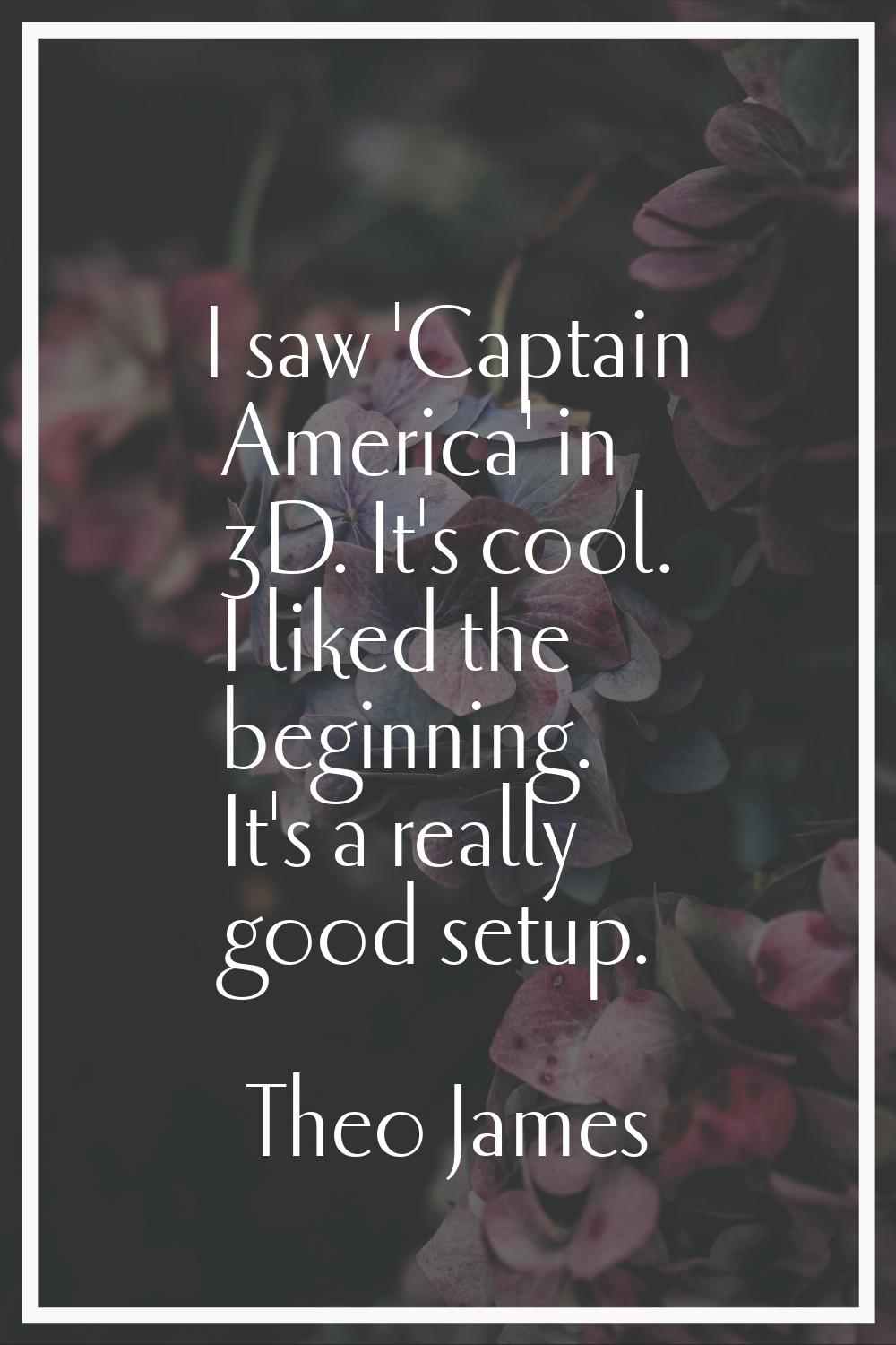 I saw 'Captain America' in 3D. It's cool. I liked the beginning. It's a really good setup.