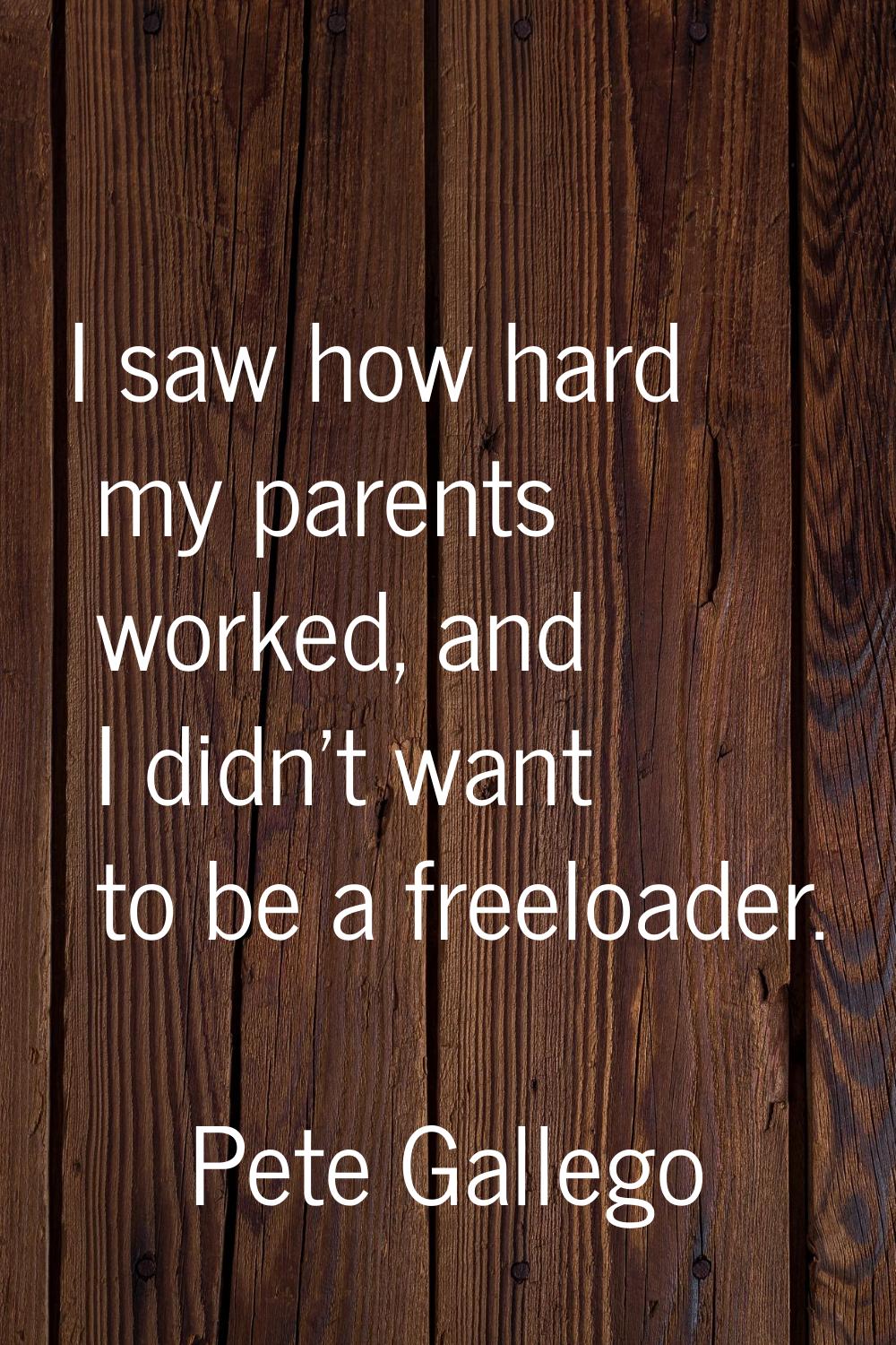 I saw how hard my parents worked, and I didn't want to be a freeloader.