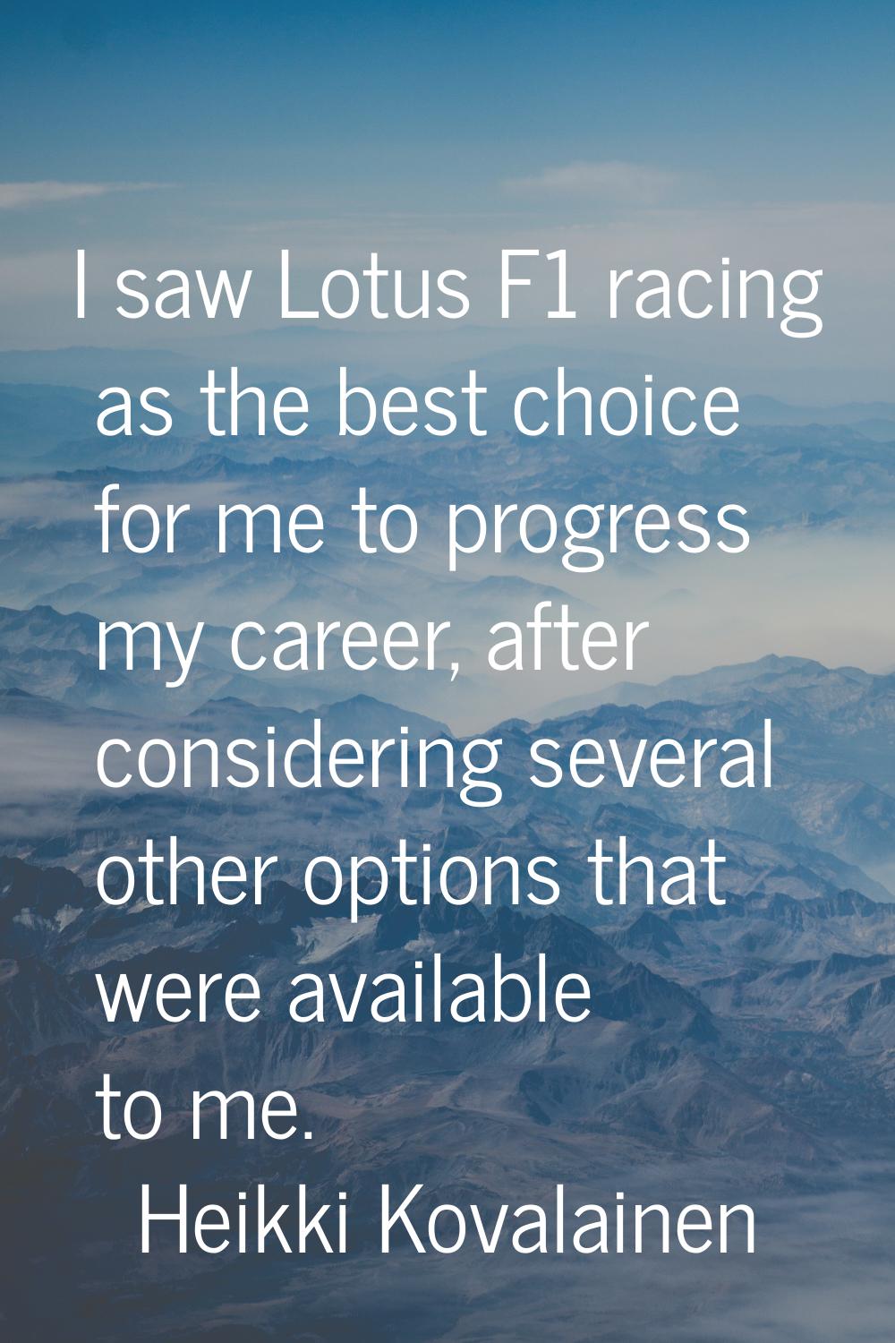 I saw Lotus F1 racing as the best choice for me to progress my career, after considering several ot