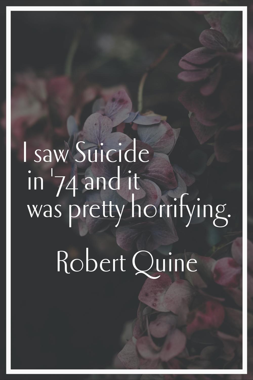 I saw Suicide in '74 and it was pretty horrifying.