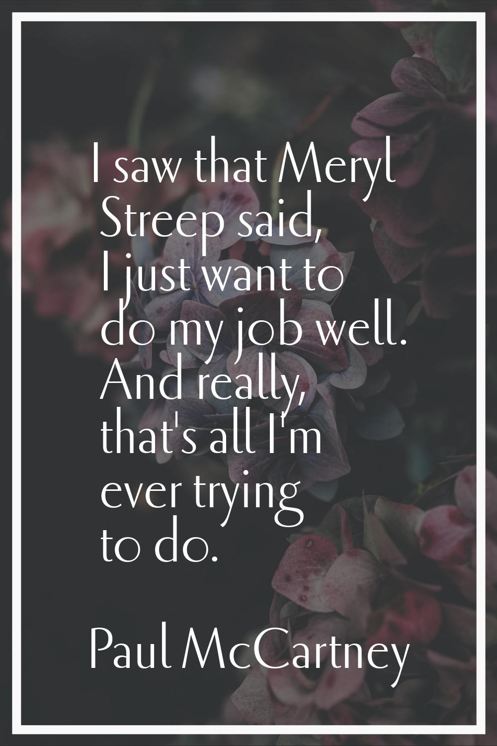I saw that Meryl Streep said, I just want to do my job well. And really, that's all I'm ever trying