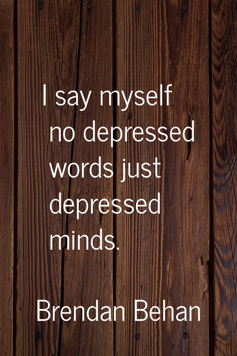I say myself no depressed words just depressed minds.