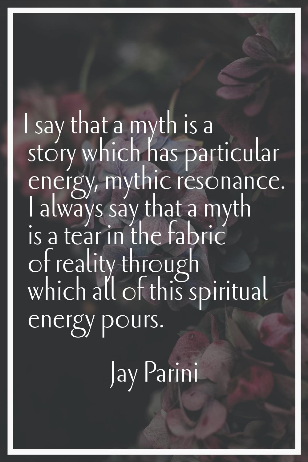I say that a myth is a story which has particular energy, mythic resonance. I always say that a myt