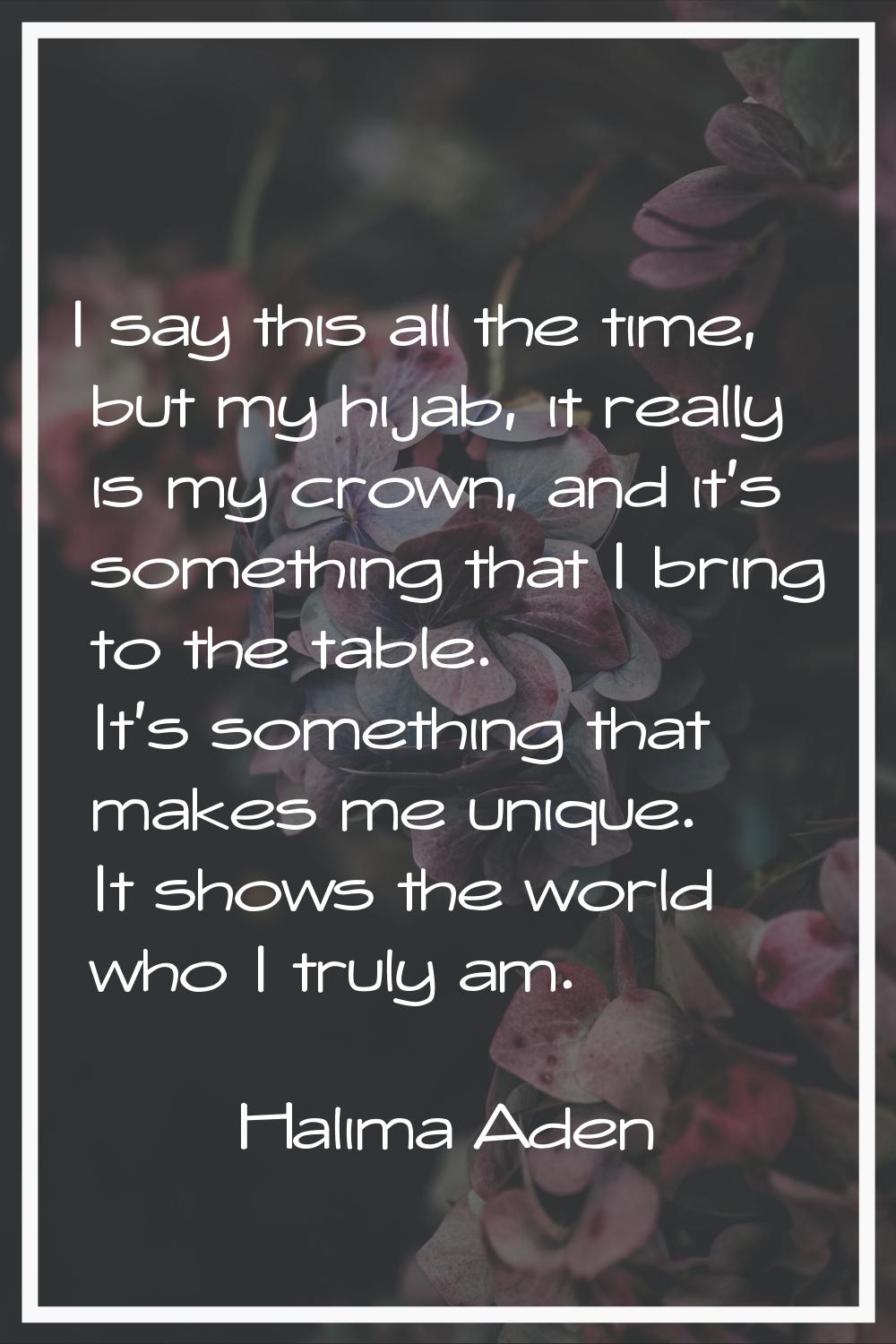 I say this all the time, but my hijab, it really is my crown, and it's something that I bring to th