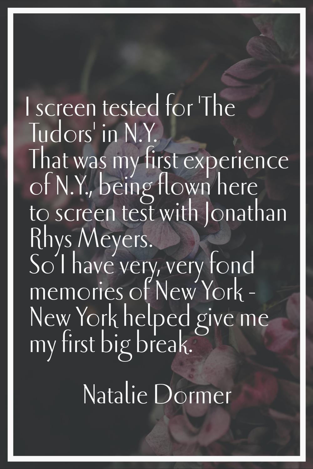 I screen tested for 'The Tudors' in N.Y. That was my first experience of N.Y., being flown here to 