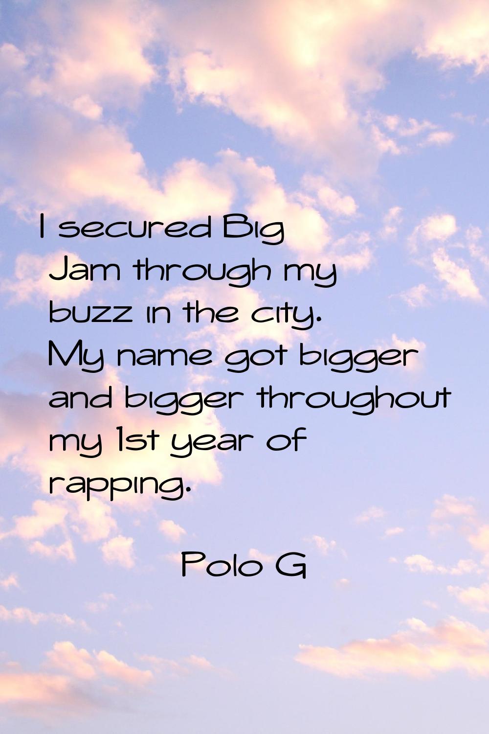 I secured Big Jam through my buzz in the city. My name got bigger and bigger throughout my 1st year