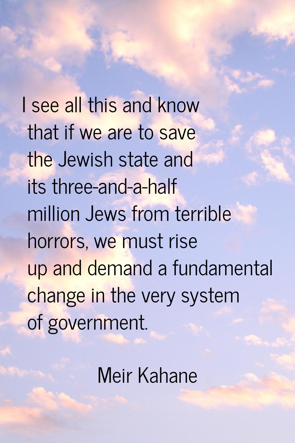 I see all this and know that if we are to save the Jewish state and its three-and-a-half million Je