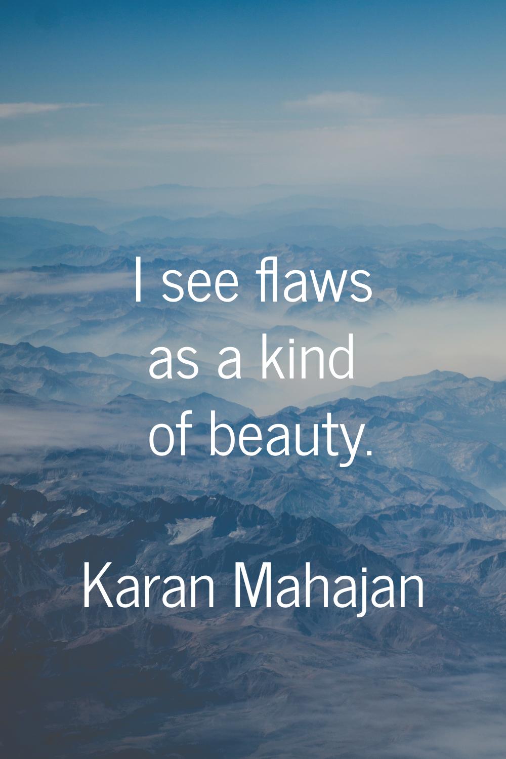 I see flaws as a kind of beauty.