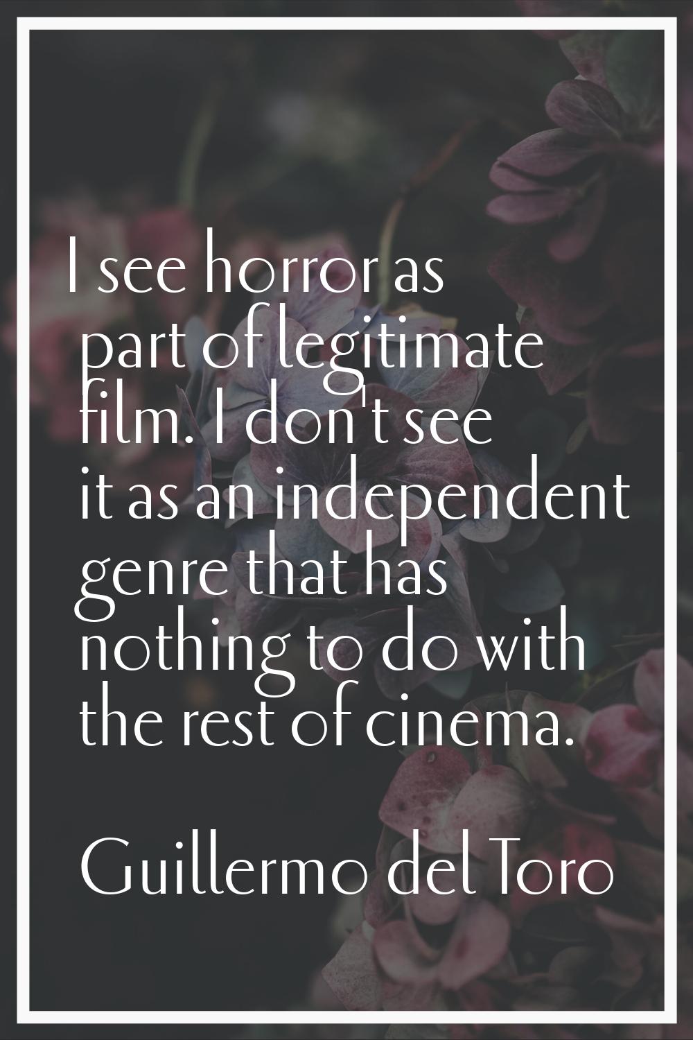I see horror as part of legitimate film. I don't see it as an independent genre that has nothing to