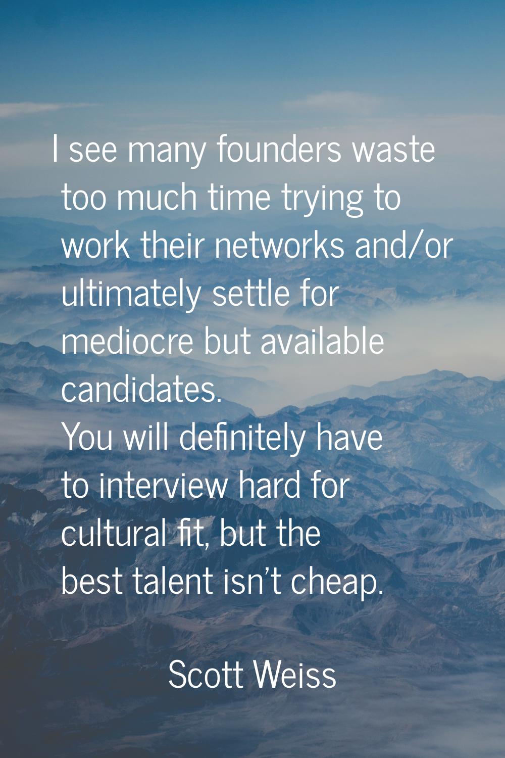 I see many founders waste too much time trying to work their networks and/or ultimately settle for 