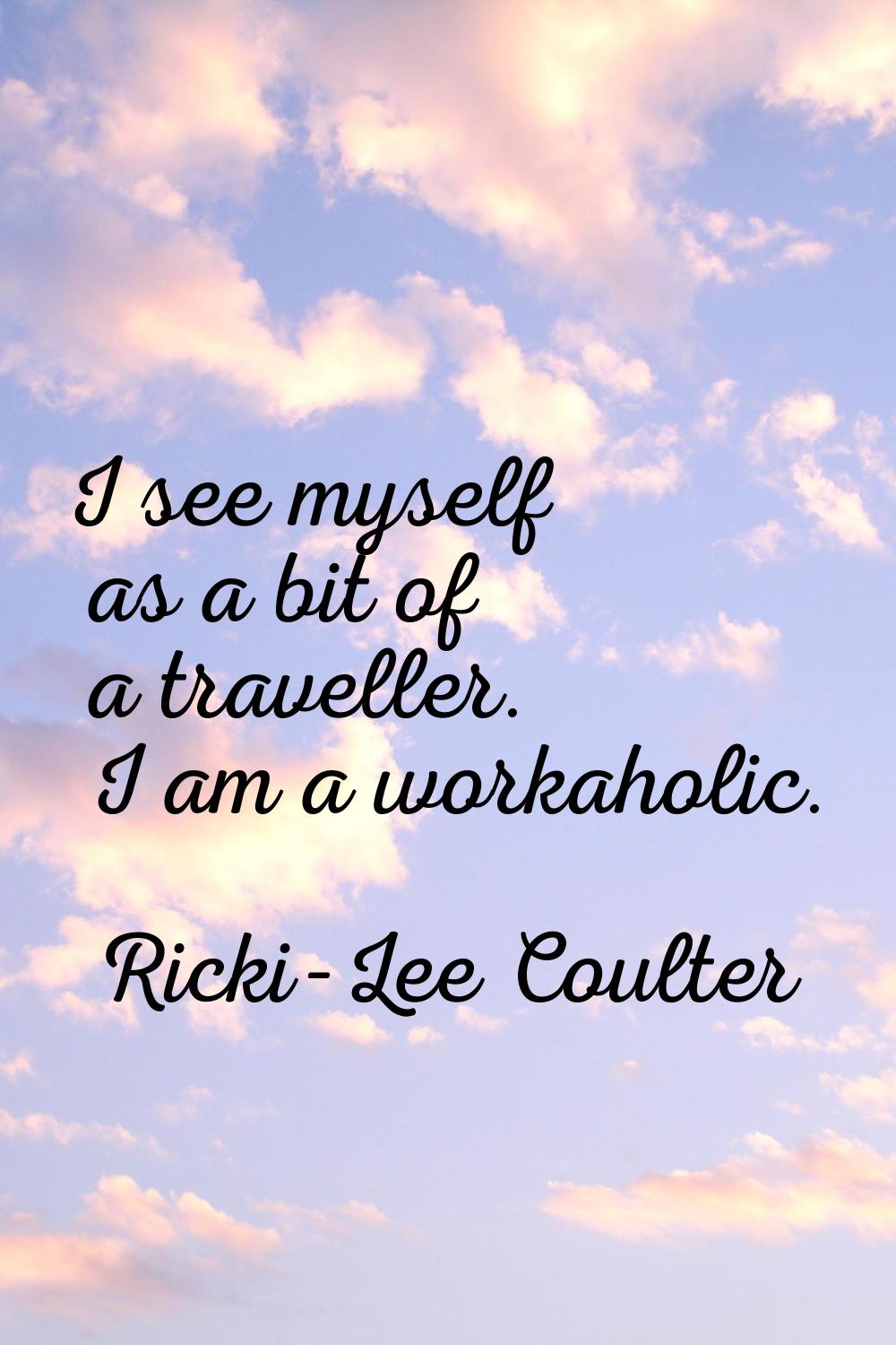 I see myself as a bit of a traveller. I am a workaholic.