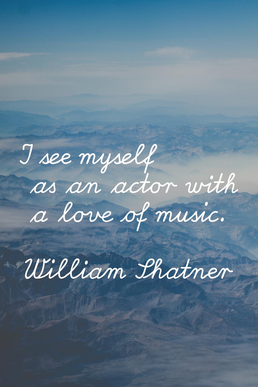 I see myself as an actor with a love of music.