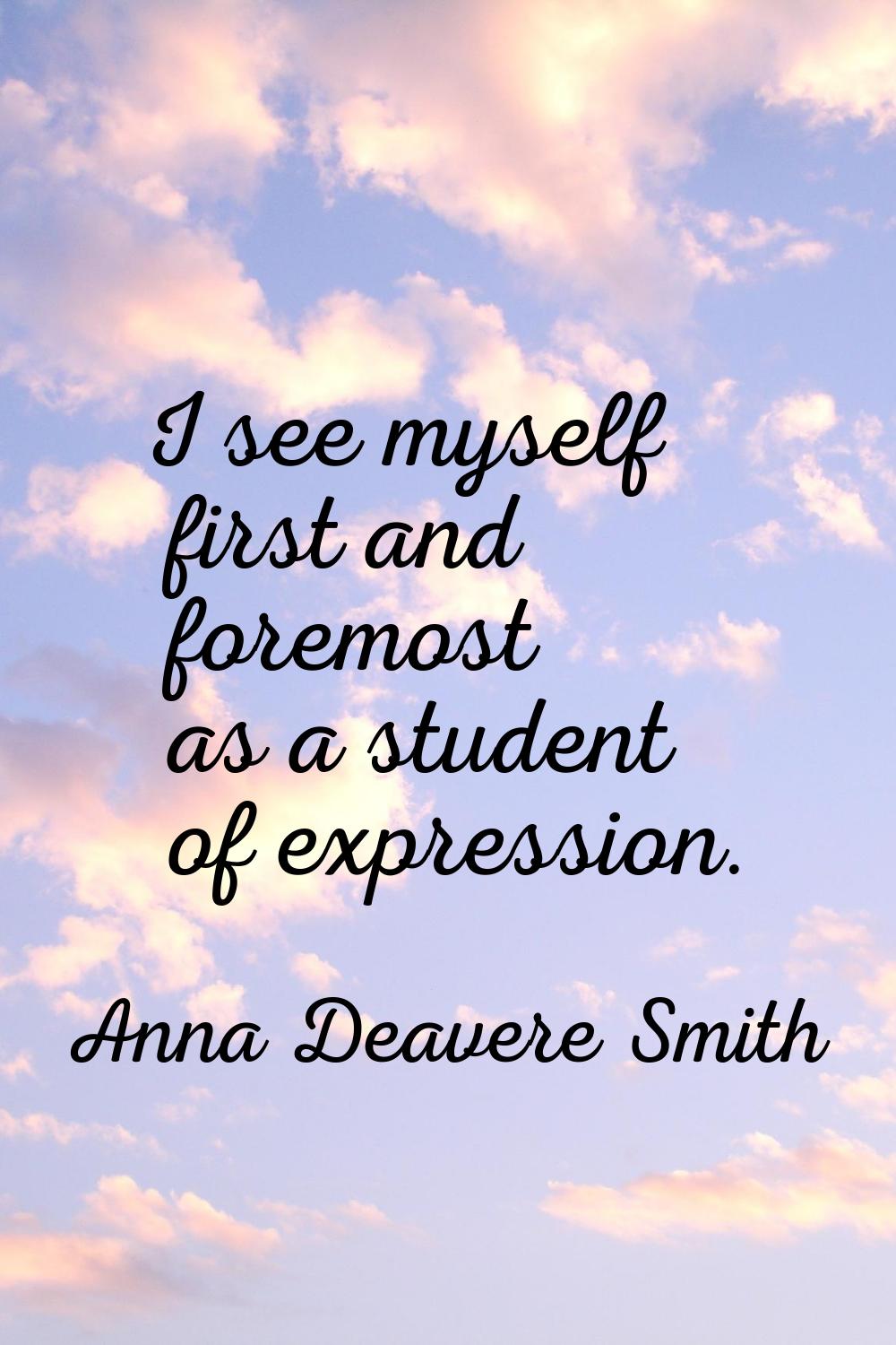 I see myself first and foremost as a student of expression.
