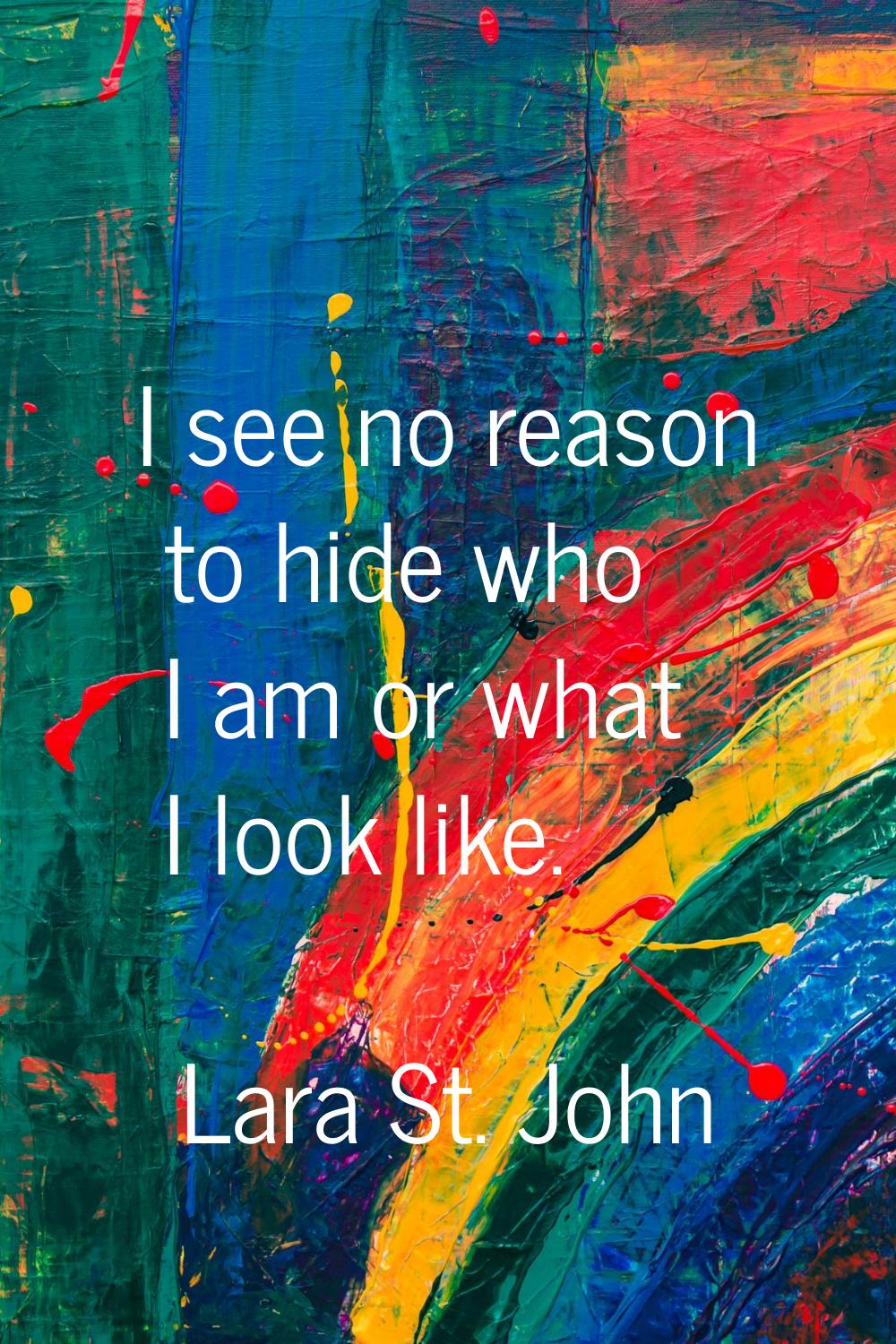 I see no reason to hide who I am or what I look like.