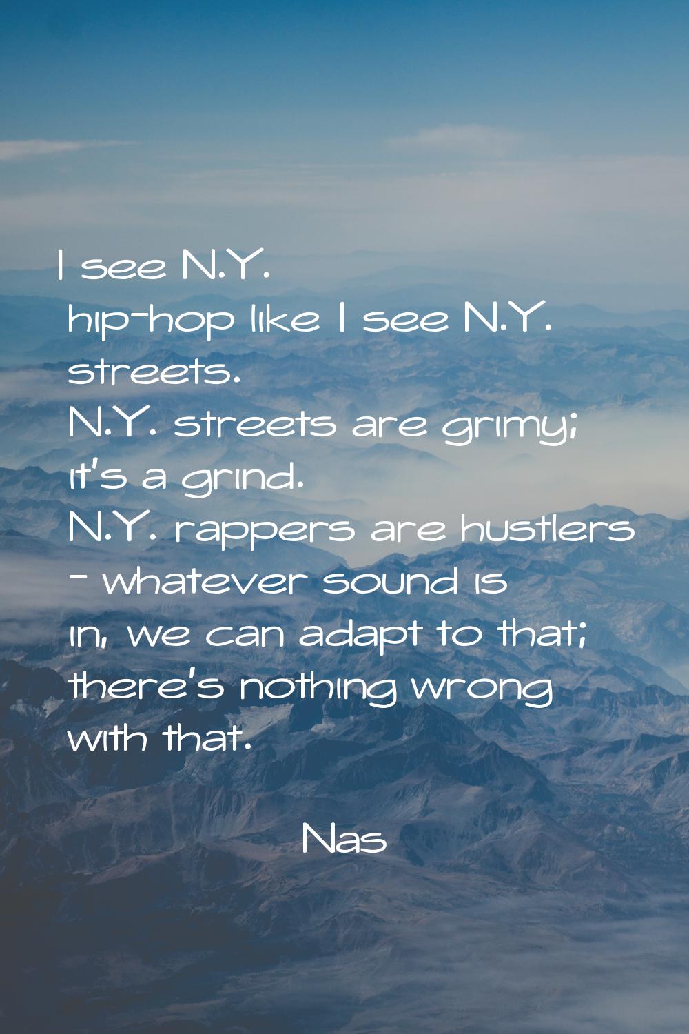 I see N.Y. hip-hop like I see N.Y. streets. N.Y. streets are grimy; it's a grind. N.Y. rappers are 