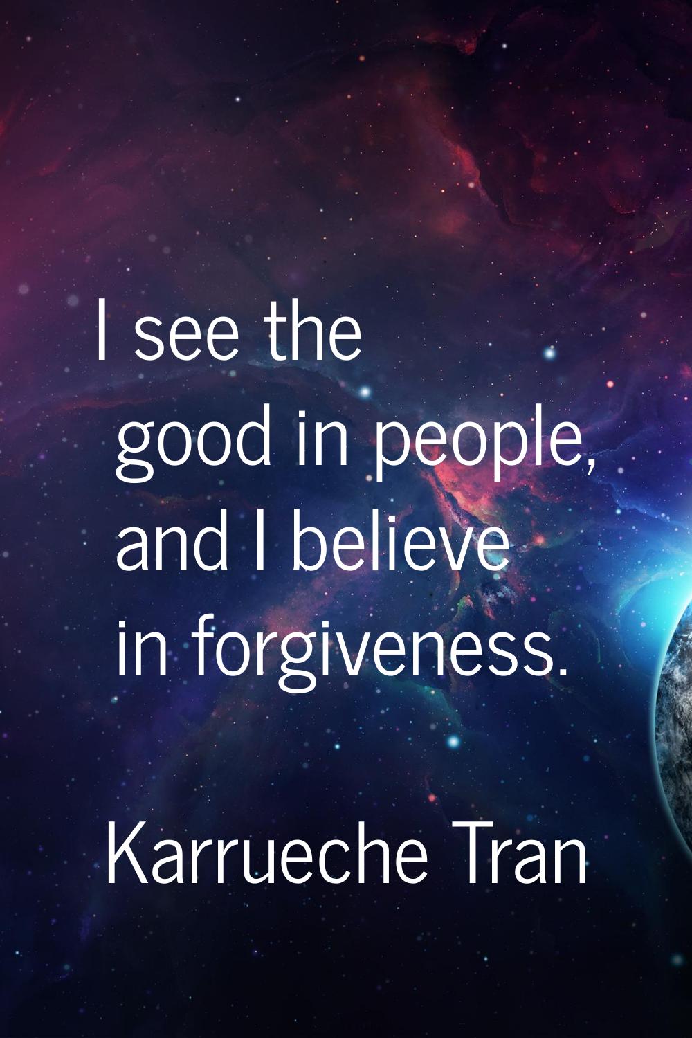 I see the good in people, and I believe in forgiveness.