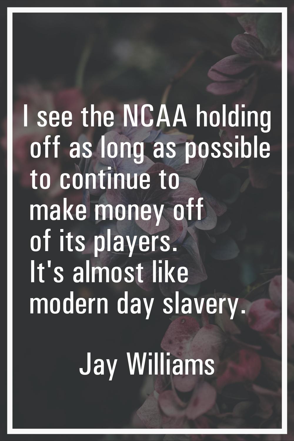 I see the NCAA holding off as long as possible to continue to make money off of its players. It's a
