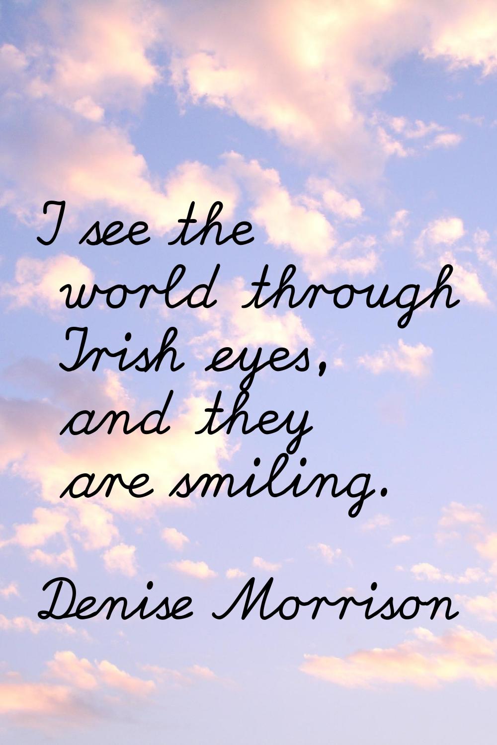 I see the world through Irish eyes, and they are smiling.