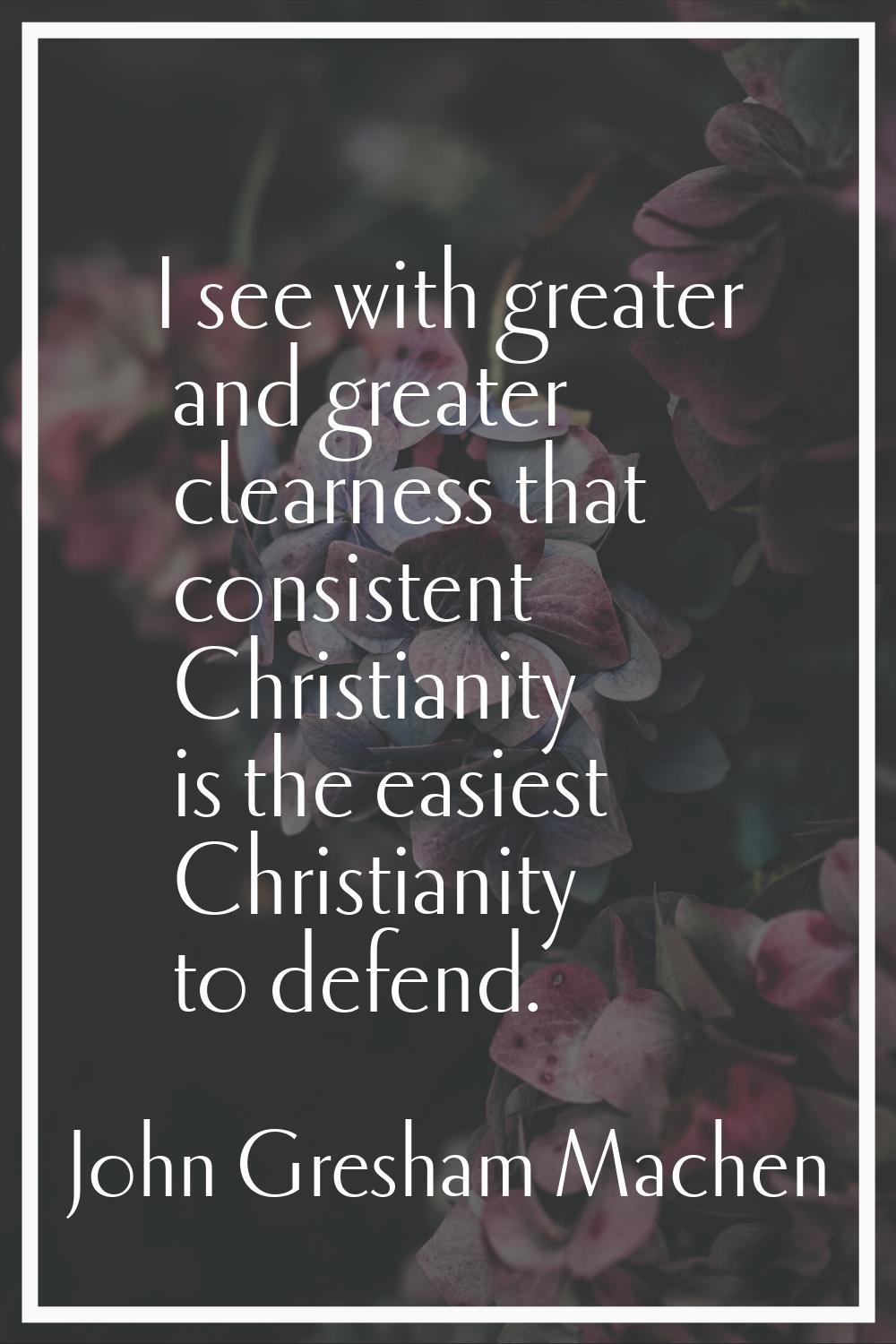 I see with greater and greater clearness that consistent Christianity is the easiest Christianity t