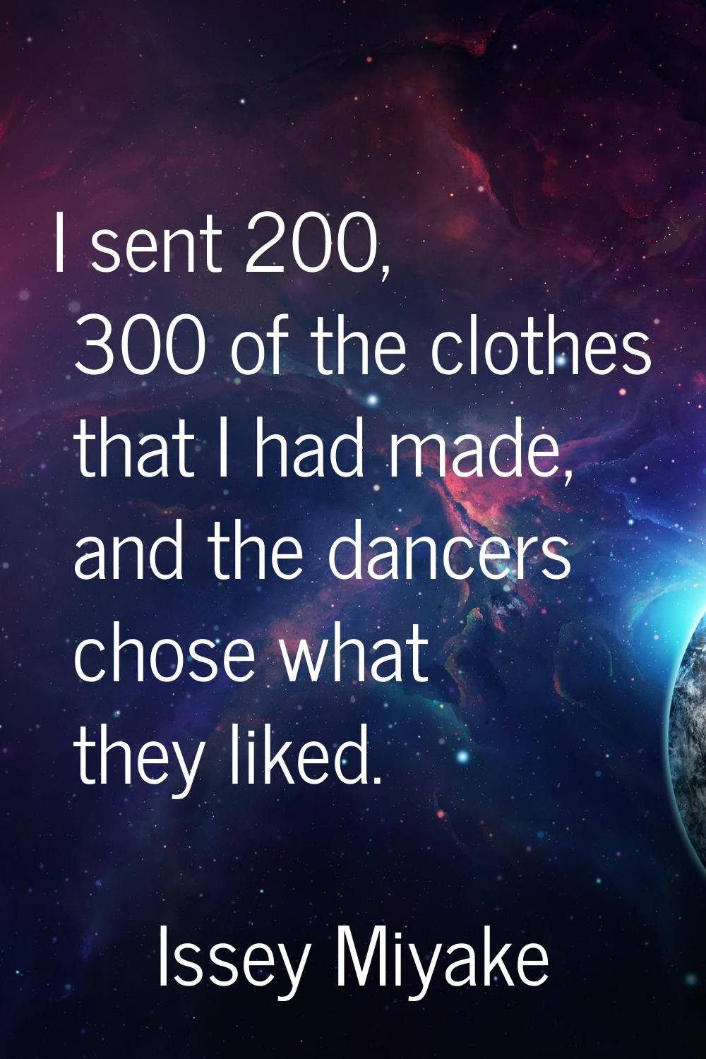 I sent 200, 300 of the clothes that I had made, and the dancers chose what they liked.