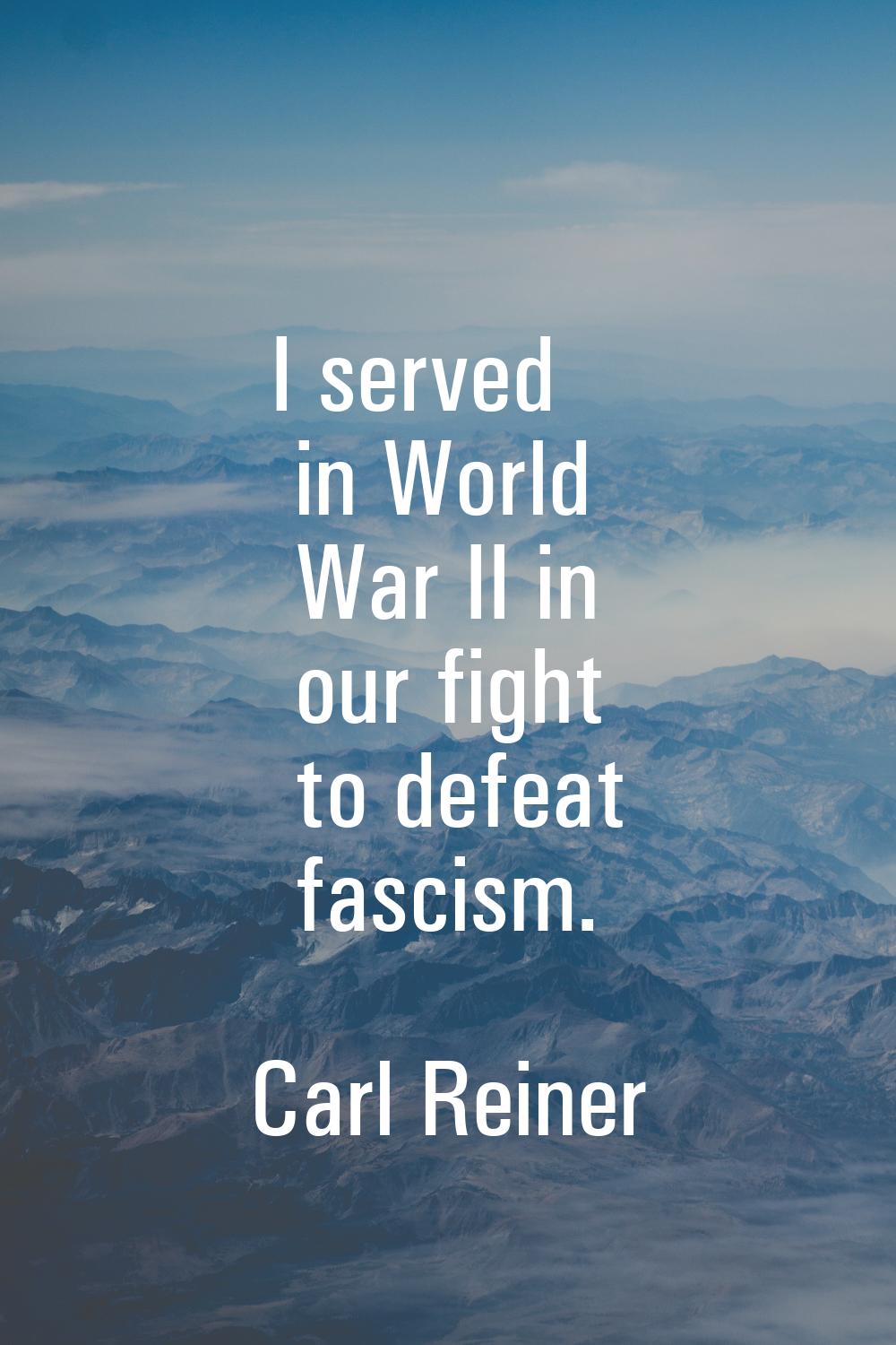 I served in World War II in our fight to defeat fascism.