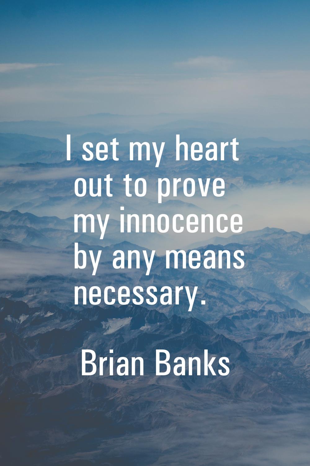 I set my heart out to prove my innocence by any means necessary.