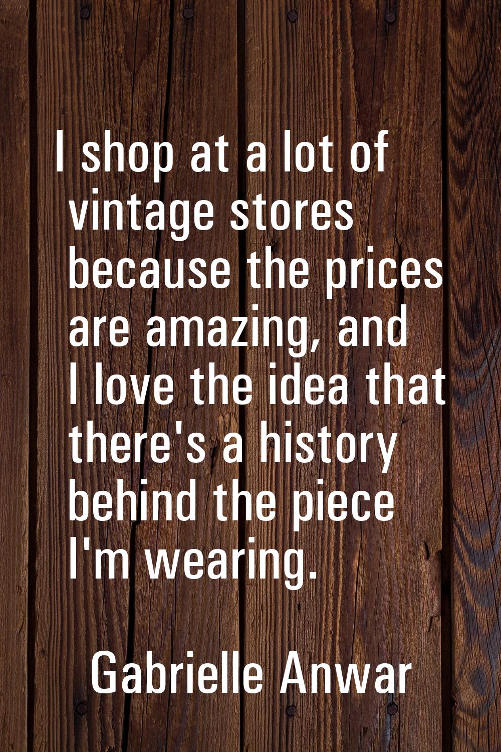 I shop at a lot of vintage stores because the prices are amazing, and I love the idea that there's 